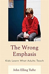 The Wrong Emphasis: Kids Learn What Adults Teach (Hardcover)