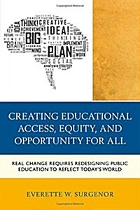 Creating Educational Access, Equity, and Opportunity for All: Real Change Requires Redesigning Public Education to Reflect Todays World (Hardcover)