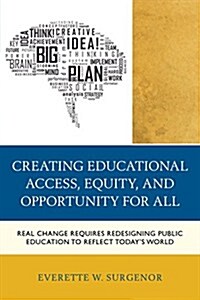 Creating Educational Access, Equity, and Opportunity for All: Real Change Requires Redesigning Public Education to Reflect Todays World (Paperback)