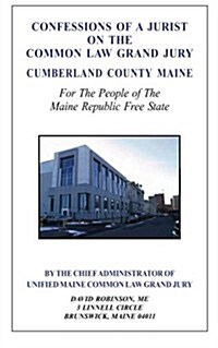 Confessions of a Jurist on the Common Law Grand Jury Cumberland County Maine: For the People of the Maine Republic Free State (Paperback)