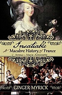 Insatiable: A Macabre History of France LAmour: Marie Antoinette (Paperback)