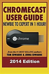 Chromecast User Guide - Newbie to Expert in 1 Hour! (Paperback)