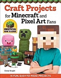 Craft Projects for Minecraft and Pixel Art Fans: 15 Fun, Easy-To-Make Projects (Paperback)