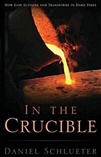 In the Crucible: How God sustains and transforms in hard times (Paperback)