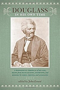 Douglass in His Own Time: A Biographical Chronicle of His Life, Drawn from Recollections, Interviews, and Memoirs by Family, Friends, and Associ (Paperback)