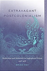 Extravagant Postcolonialism: Modernism and Modernity in Anglophone Fiction, 1958-1988 (Hardcover)