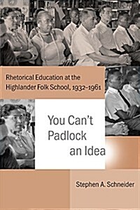 You Cant Padlock an Idea: Rhetorical Education at the Highlander Folk School, 1932-1961 (Hardcover)