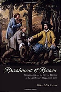 Ravishment of Reason: Governance and the Heroic Idioms of the Late Stuart Stage, 1660-1690 (Hardcover)