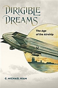 Dirigible Dreams: The Age of the Airship (Hardcover)