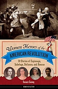 Women Heroes of the American Revolution: 20 Stories of Espionage, Sabotage, Defiance, and Rescue (Hardcover)