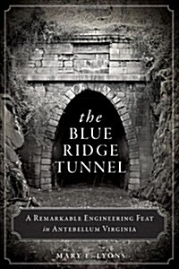 The Blue Ridge Tunnel: A Remarkable Engineering Feat in Antebellum Virginia (Paperback)