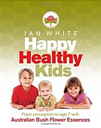 Happy Healthy Kids: From Conception to Age 7 with Australian Bush Flower Essences (Paperback)