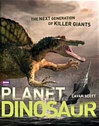 Planet Dinosaur: The Next Generation of Killer Giants (Hardcover)