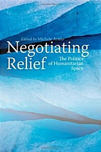 Negotiating Relief : The Dialectics of Humanitarian Space (Paperback)