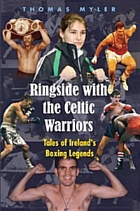 Ringside with the Celtic Warriors: Tales of Irelands Boxing Legends (Paperback)