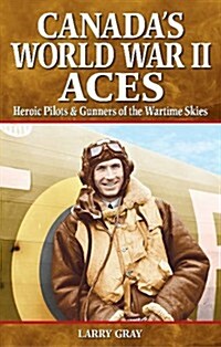 Canadas World War II Aces: Heroic Pilots & Gunners of the Wartime Skies (Paperback)
