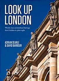 Look Up London : World-Class Architectural Heritage Thats Hidden in Plain Sight (Hardcover)