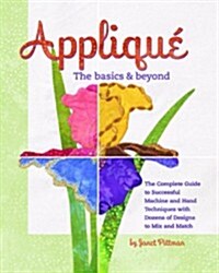 Applique: The Basics & Beyond: The Complete Guide to Successful Machine and Hand Techniques with Dozens of Designs to Mix and Match (Paperback)