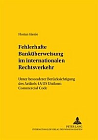 Die Fehlerhafte Bankueberweisung Im Internationalen Rechtsverkehr: Unter Besonderer Beruecksichtigung Des Artikels 4a Us Uniform Commercial Code (Paperback)