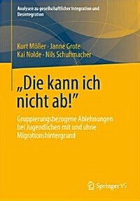 Die Kann Ich Nicht Ab! - Ablehnung, Diskriminierung Und Gewalt Bei Jugendlichen in Der (Post-) Migrationsgesellschaft (Paperback, 1. Aufl. 2016)