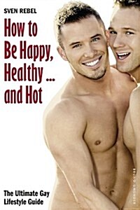 How to Be Happy, Healthy and Hot: The Ultimate Gay Lifestyle Guide (Paperback)