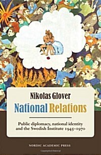 National Relations: Public Diplomacy, National Identity and the Swedish Institute, 1945-1970 (Paperback)