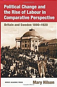 Political Change and the Rise of Labour in Comparative Perspective: Britain and Sweden 1890-1920 (Hardcover)