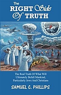 The Right Side of Truth: The Real Truth of What Will Ultimately Befall Mankind, Particularly Jews and Christians (Paperback)