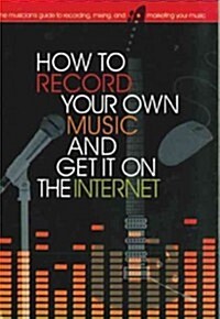 How to Record Your Own Music and Get It on the Internet (Spiral)