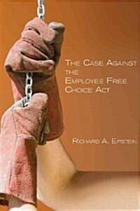 The Case Against the Employee Free Choice ACT (Hardcover)
