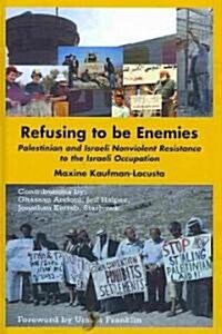 Refusing to be Enemies : Palestinian and Israeli Nonviolent Resistance to the Israeli Occupation (Hardcover)