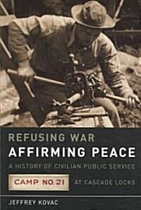 Refusing War, Affirming Peace: The History of Civilian Public Service Camp #21 at Cascade Locks (Paperback)