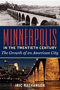 Minneapolis in the Twentieth Century: The Growth of an American City (Hardcover)