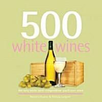 500 White Wines: The Only White Wine Compendium Youll Ever Need (Hardcover)