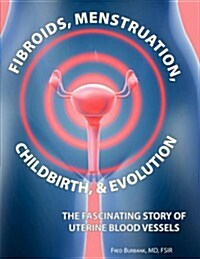 Fibroids, Menstruation, Childbirth, and Evolution: The Fascinating Story of Uterine Blood Vessels (Paperback)