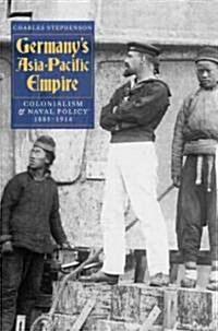 Germanys Asia-Pacific Empire : Colonialism and Naval Policy, 1885-1914 (Hardcover)