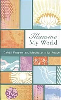 Illumine My World: Bahai Prayers and Meditations for Peace (Paperback)
