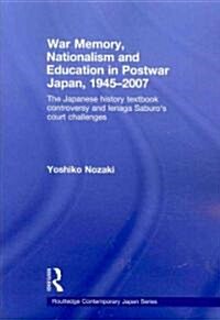War Memory, Nationalism and Education in Postwar Japan : The Japanese History Textbook Controversy and Ienaga Saburos Court Challenges (Paperback)