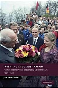 Inventing a Socialist Nation : Heimat and the Politics of Everyday Life in the GDR, 1945–90 (Hardcover)