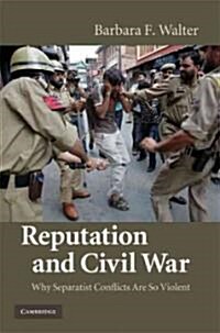 Reputation and Civil War : Why Separatist Conflicts Are So Violent (Hardcover)