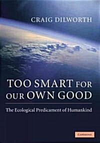 Too Smart for Our Own Good : The Ecological Predicament of Humankind (Hardcover)