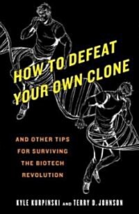 How to Defeat Your Own Clone: And Other Tips for Surviving the Biotech Revolution (Paperback)