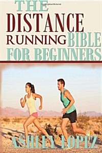 The Distance Running Bible for Beginners: Lose Weight, Get Fit and Boost Your Confidence (Paperback)