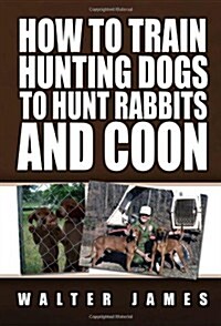 How to Train Hunting Dogs to Hunt Rabbits and Coon (Hardcover)