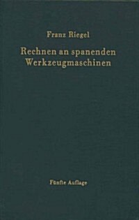 Rechnen an Spanenden Werkzeugmaschinen: Ein Lehr- Und Handbuch Zum Gebrauch in Werkstatt, B?o Und Schule (Paperback, 5, 5. Aufl. 1964.)