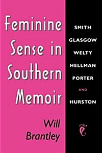 Feminine Sense in Southern Memoir: Smith, Glasgow, Welty, Hellman, Porter, and Hurston (Paperback)