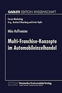 Multi-Franchise-Konzepte Im Automobileinzelhandel : Entwicklungen Und Auswirkungen Auf Die Absatzkanalpolitik Der Automobilhersteller (Paperback)