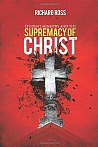 Student Ministry and the Supremacy of Christ (Paperback)