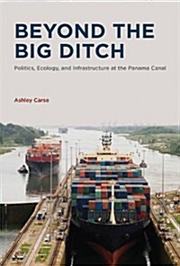 Beyond the Big Ditch: Politics, Ecology, and Infrastructure at the Panama Canal (Hardcover)