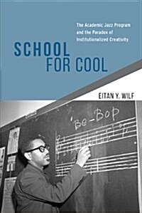 School for Cool: The Academic Jazz Program and the Paradox of Institutionalized Creativity (Paperback)